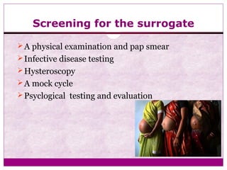 Screening for the surrogate
A physical examination and pap smear
Infective disease testing
Hysteroscopy
A mock cycle
Psyclogical testing and evaluation
 
