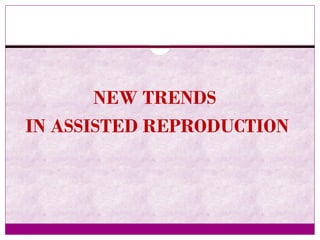 NEW TRENDS
IN ASSISTED REPRODUCTION
 