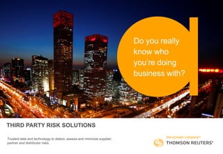 Do you really
know who
you’re doing
business with?
THIRD PARTY RISK SOLUTIONS
Trusted data and technology to detect, assess and minimize supplier,
partner and distributor risks.
 