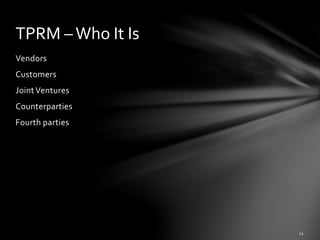 Vendors
Customers
JointVentures
Counterparties
Fourth parties
TPRM –Who It Is
 