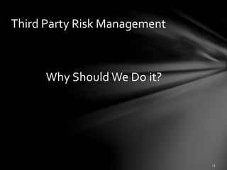 Why Should We Do it?
Third Party Risk Management
 