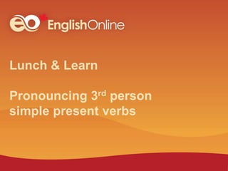 Lunch & Learn
Pronouncing 3rd person
simple present verbs
 