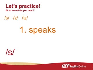 1. speaks
Let’s practice!
What sound do you hear?
/s/ /z/ /iz/
/s/
 