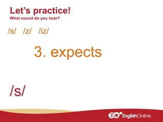 3. expects
Let’s practice!
What sound do you hear?
/s/ /z/ /iz/
/s/
 