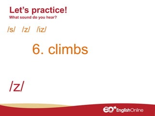 6. climbs
Let’s practice!
What sound do you hear?
/s/ /z/ /iz/
/z/
 