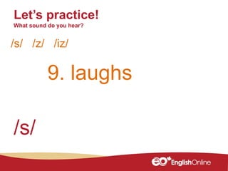 9. laughs
Let’s practice!
What sound do you hear?
/s/ /z/ /iz/
/s/
 