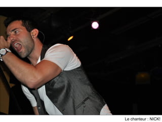 Le chanteur : NICK!
 