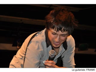 Le guitariste: FRANK!
 