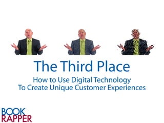 The Third Place
     How to Use Digital Technology
To Create Unique Customer Experiences
 
