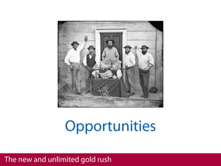 Opportunities
The new and unlimited gold rush
 
