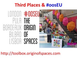Third Places & #oosEU
http://toolbox.originofspaces.com
 