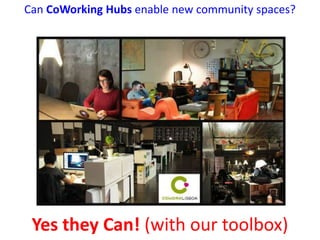 Yes they Can! (with our toolbox)
Can CoWorking Hubs enable new community spaces?
 