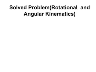 Solved Problem(Rotational and
Angular Kinematics)
 
