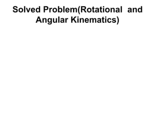 Solved Problem(Rotational and
Angular Kinematics)
 