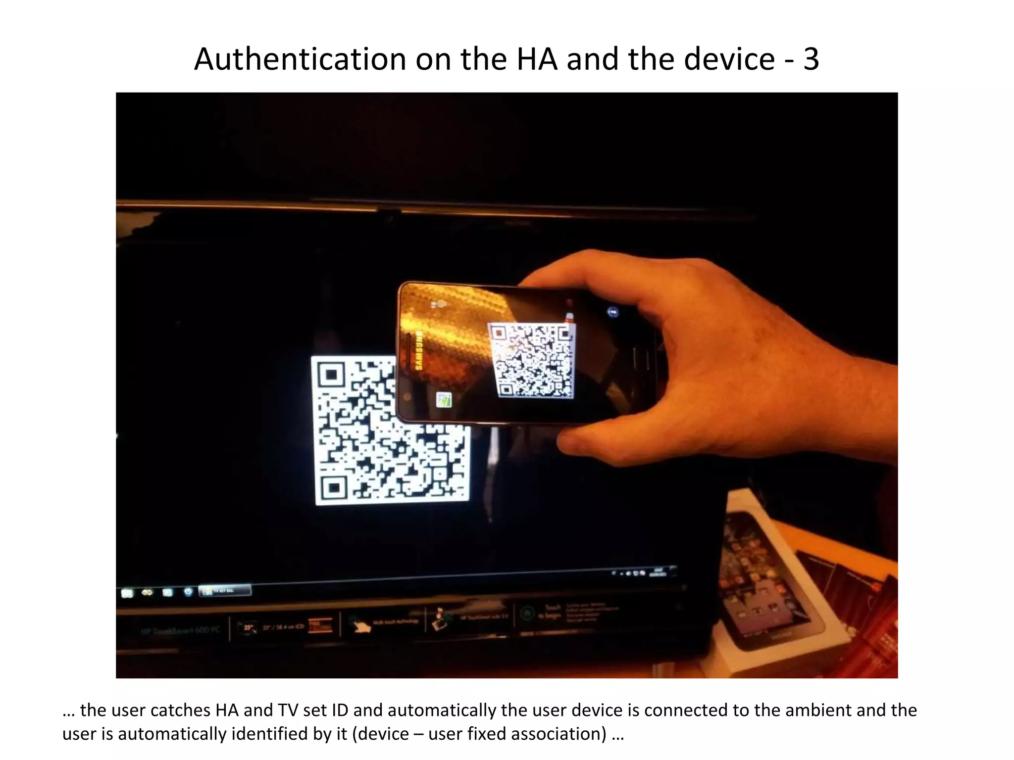 Authentication on the HA and the device - 3 …  the user catches HA and TV set ID and automatically the user device is connected to the ambient and the user is automatically identified by it (device – user fixed association) … 