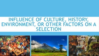 INFLUENCE OF CULTURE, HISTORY,
ENVIRONMENT, OR OTHER FACTORS ON A
SELECTION
 