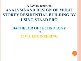 ANALYSIS AND DESIGN OF MULTI
STOREY RESIDENTIAL BUILDING BY
USING STAAD PRO
 