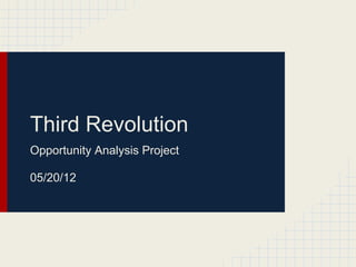 Third Revolution
Opportunity Analysis Project

05/20/12
 