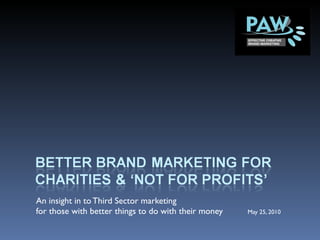 An insight in to Third Sector marketing  for those with better things to do with their money   May 25, 2010 