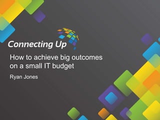 How to achieve big outcomes
on a small IT budget
Ryan Jones

 