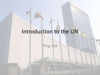 Introduction to the UN

        Ying zhe
 