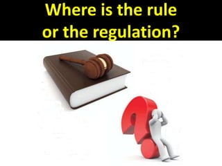 Where is the rule
or the regulation?
 