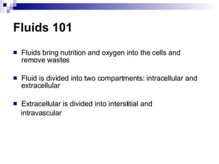 Fluids 101 Fluids bring nutrition and oxygen into the cells and remove wastes Fluid is divided into two compartments: intracellular and extracellular Extracellular is divided into interstitial and  intravascular 