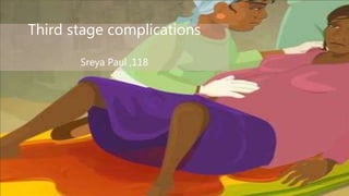THIRD STAGE
COMPLICATIONS
Third stage complications
Sreya Paul ,118
 