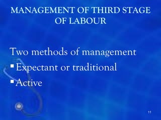 MANAGEMENT OF THIRD STAGE
       OF LABOUR


Two methods of management
 Expectant or traditional
 Active

                             11
 