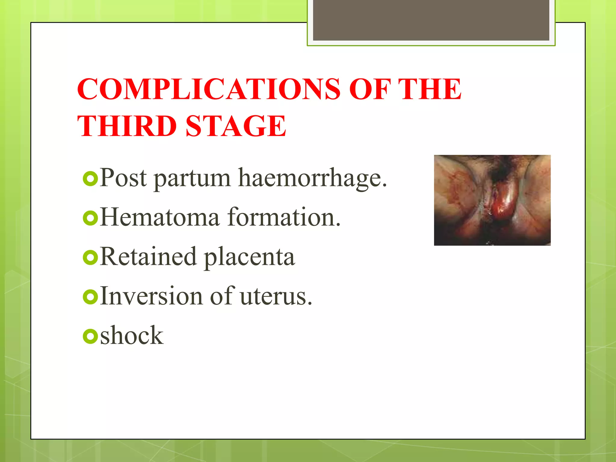 COMPLICATIONS OF THE
THIRD STAGE
Post partum haemorrhage.
Hematoma formation.
Retained placenta
Inversion of uterus.
shock
 