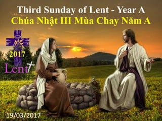 Third Sunday of Lent - Year A
Chúa Nhật III Mùa Chay Năm A
19/03/2017
2017
 