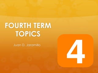FOURTH TERM
TOPICS
Juan D. Jaramillo
 