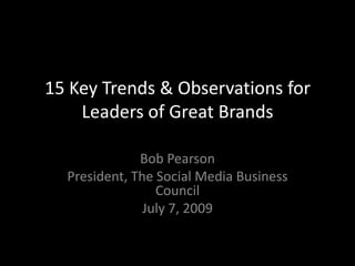 15 Key Trends & Observations for Leaders of Great Brands  Bob Pearson President, The Social Media Business Council July 7, 2009 