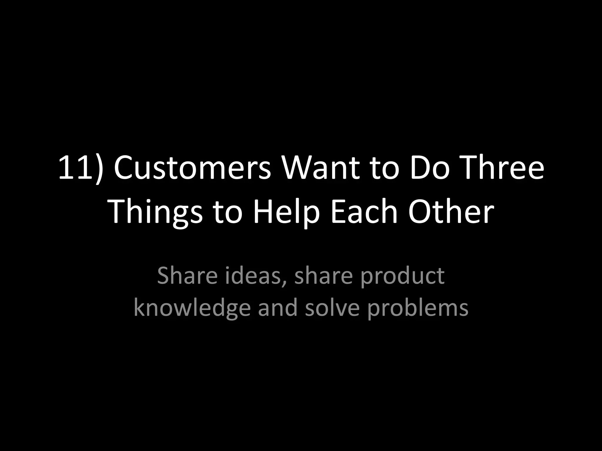 11) Customers Want to Do Three Things to Help Each OtherShare ideas, share product knowledge and solve problems 