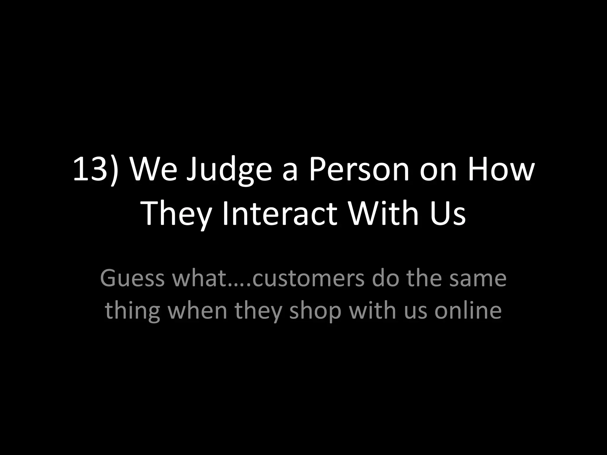 13) We Judge a Person on How They Interact With UsGuess what….customers do the same thing when they shop with us online