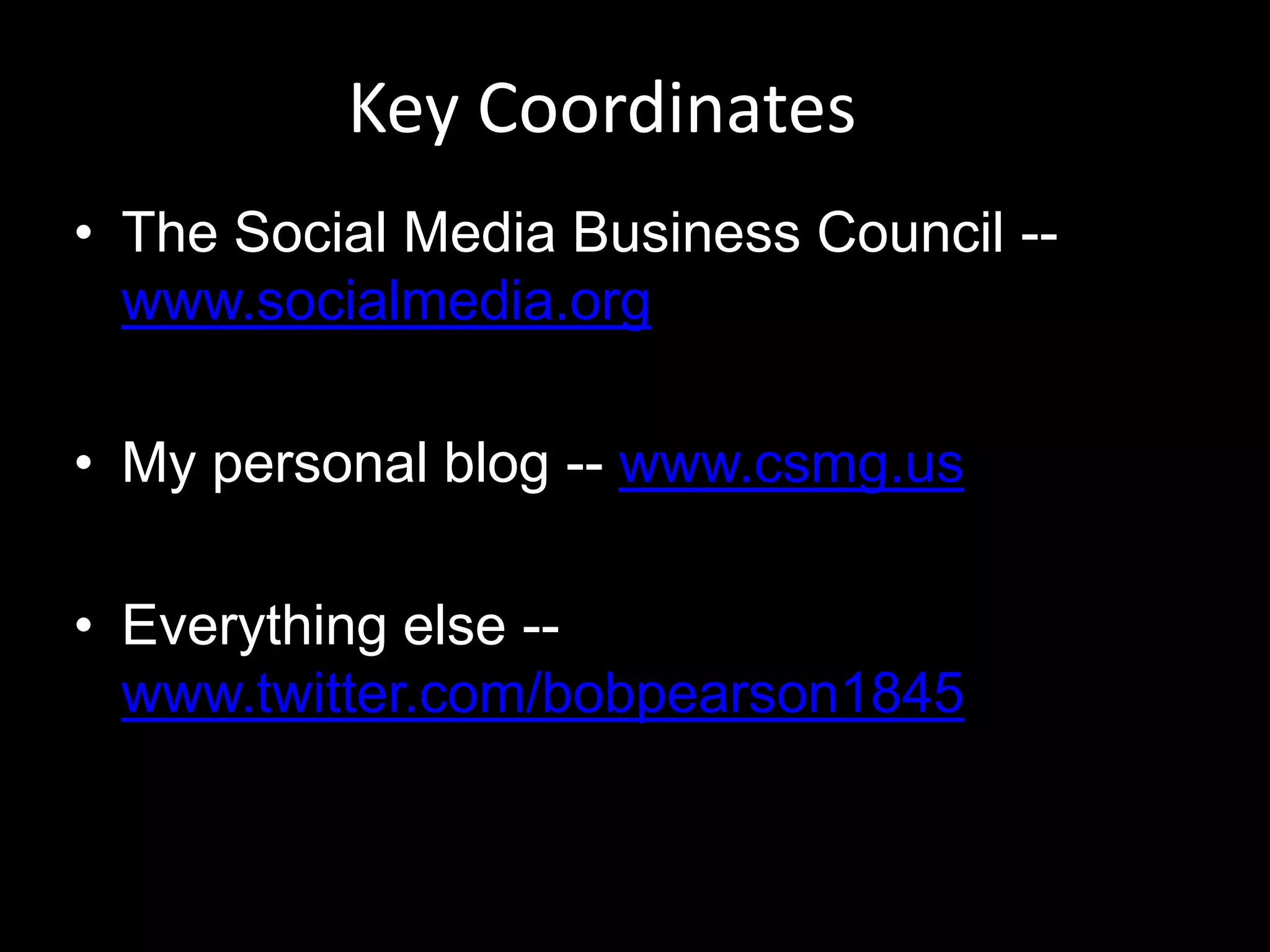 Key CoordinatesThe Social Media Business Council -- www.socialmedia.orgMy personal blog -- www.csmg.usEverything else -- www.twitter.com/bobpearson1845