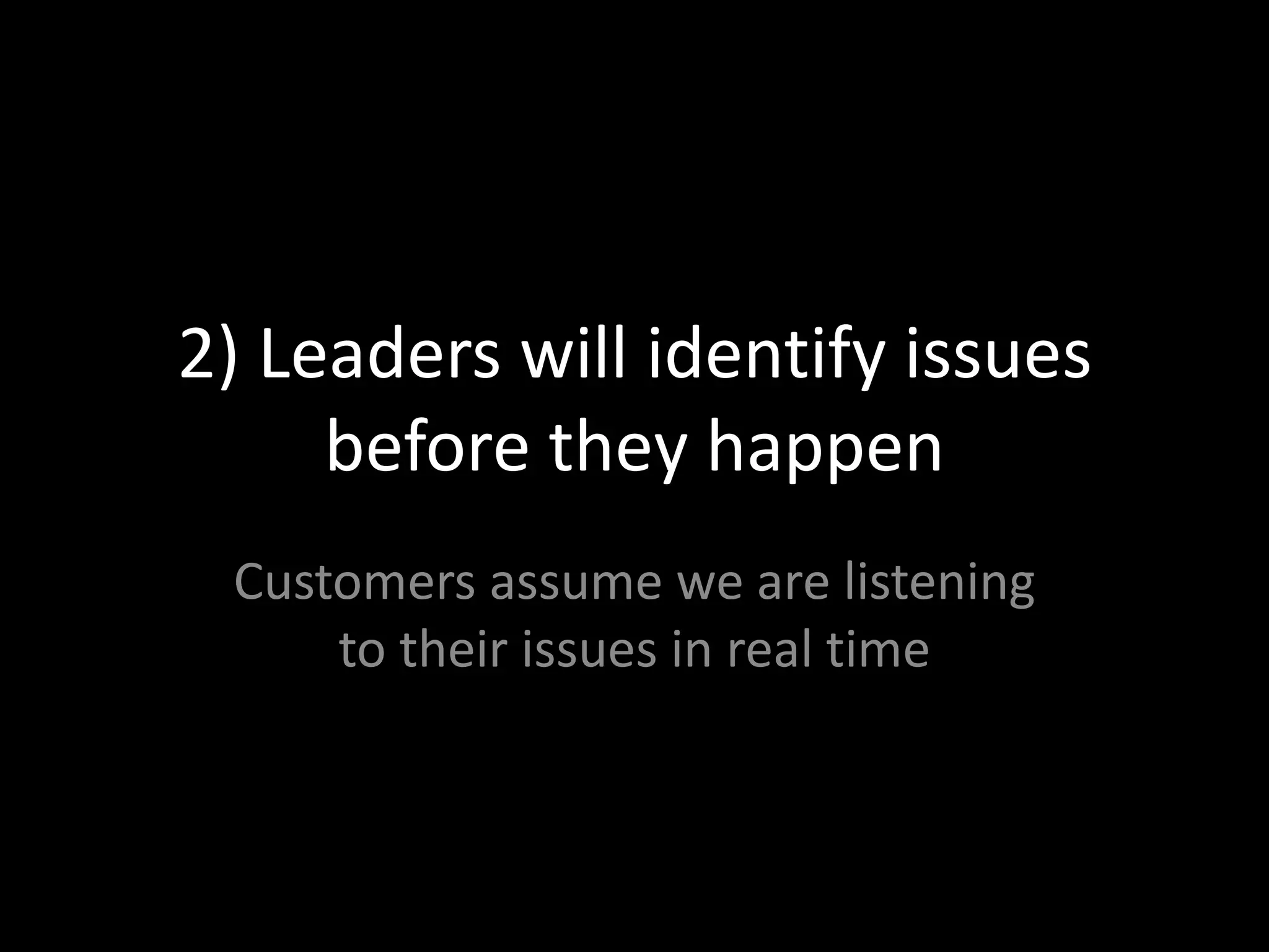 2) Leaders will identify issues before they happenCustomers assume we are listening to their issues in real time
