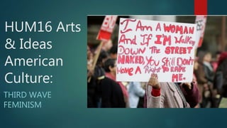 HUM16 Arts
& Ideas
American
Culture:
THIRD WAVE
FEMINISM
 