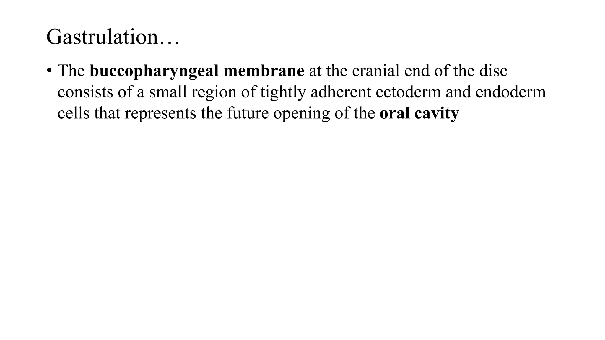 Gastrulation…
• The buccopharyngeal membrane at the cranial end of the disc
consists of a small region of tightly adherent ectoderm and endoderm
cells that represents the future opening of the oral cavity
 