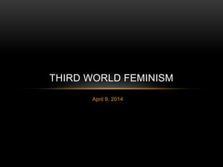 April 9, 2014
THIRD WORLD FEMINISM
 