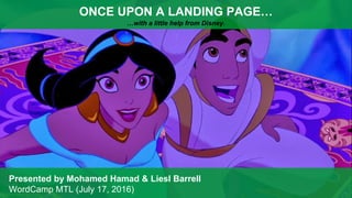 ONCE UPON A LANDING PAGE…
…with a little help from Disney.
Presented by Mohamed Hamad & Liesl Barrell
WordCamp MTL (July 17, 2016)
 