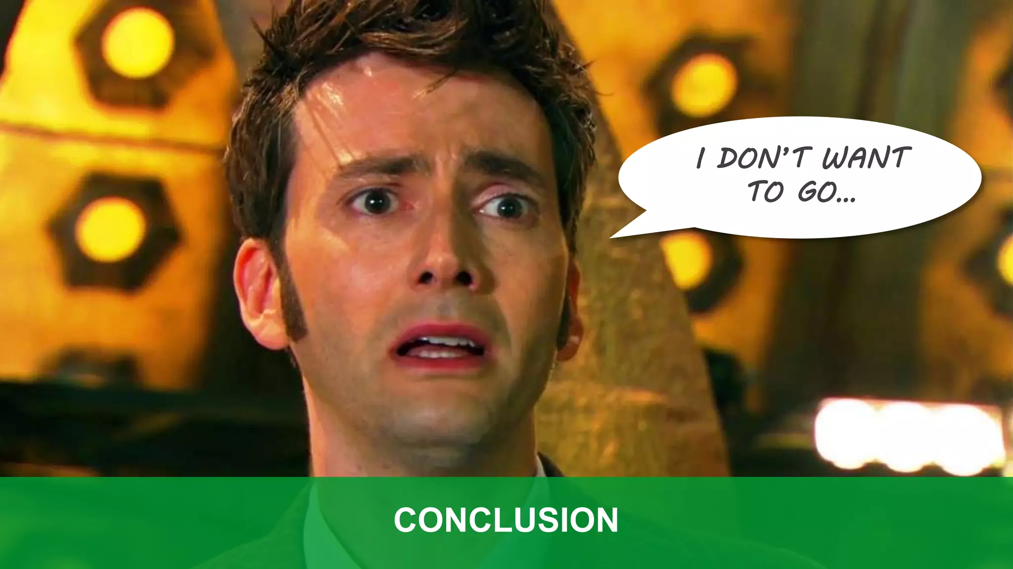 CONCLUSION
I DON’T WANT
TO GO…
 
