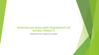 PATENTING AND REGULATORY REQUIREMENTS OF
NATURAL PRODUCTS
PRESENTED BY-ANIKETH B.SURVE
 