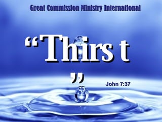 “ T hirst” Great Commission Ministry International John 7:37 