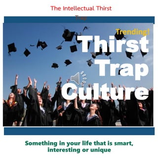 Thirst
Trap
Culture
The Intellectual Thirst
Trap
Trending!
Something in your life that is smart,
interesting or unique
 