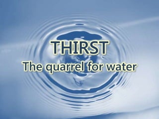 THIRST
The quarrel for water
 