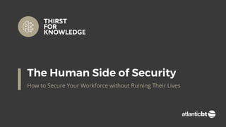 The Human Side of Security
How to Secure Your Workforce without Ruining Their Lives
 