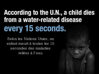 Selon les Nations Unies, un enfant meurt à toutes les 15 secondes des maladies reliées à l’eau. 