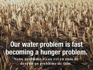 Notre problème d’eau est en train de devenir un problème de faim. 