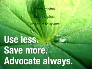 Utilisez moins.  Sauvez plus. Pensez-y toujours. 